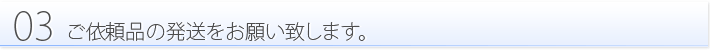 03:ご依頼品の発送をお願い致します。